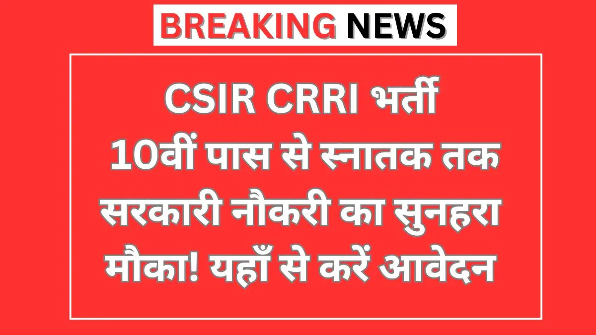 CSIR CRRI Recruitment 2026: 10वीं पास से ग्रेजुएट तक के लिए सरकारी नौकरी का सुनहरा अवसर!